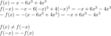 f(x)=x-6x^3+4x^5\\f(-x)=-x-6(-x)^3+4(-x)^5=-x+6x^3-4x^5\\-f(x)=-(x-6x^3+4x^5)=-x+6x^3-4x^5\\\\f(x) \neq f(-x)\\f(-x)=-f(x)