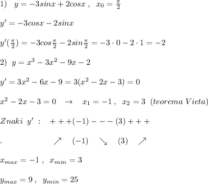 1)\; \; \; y=-3sinx+2cosx\; ,\; \; x_0=\frac{\pi}{2}\\\\y'=-3cosx-2sinx\\\\y'( \frac{\pi}{2} )=-3cos \frac{\pi }{2} -2sin \frac{\pi}{2} =-3\cdot 0-2\cdot 1=-2\\\\2)\; \; y=x^3-3x^2-9x-2\\\\y'=3x^2-6x-9=3(x^2-2x-3)=0\\\\x^2-2x-3=0\; \; \; \to \; \; \; x_1=-1\; ,\; \; x_2=3\; \; (teorema\; Vieta)\\\\Znaki\; \; y'\; :\; \; \; +++(-1)---(3)+++\\\\.\qquad \qquad \qquad \nearrow \quad (-1)\quad \searrow \quad (3)\quad \nearrow \\\\x_{max}=-1\; ,\; \; x_{min}=3\\\\y_{max }=9\; ,\; \; y_{min}=25