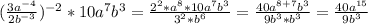 (\frac{3a^{-4} }{2b^{-3} } )^{-2} *10a^7b^3= \frac{2^2*a^8 * 10a^7b^3}{3^2*b^6} = \frac{40a^{8+7} b^3}{9b^3*b^3} = \frac{40a^{15} }{9b^3}