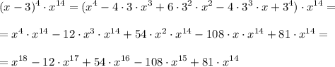 \displaystyle (x-3)^{4} \cdot x^{14}=(x^{4}-4\cdot 3\cdot x^{3}+6\cdot 3^{2} \cdot x^{2}-4\cdot 3^{3}\cdot x+3^{4})\cdot x^{14}=\\\\=x^{4}\cdot x^{14}-12\cdot x^{3}\cdot x^{14}+54\cdot x^{2}\cdot x^{14}-108\cdot x\cdot x^{14}+81\cdot x^{14}=\\\\=x^{18}-12\cdot x^{17}+54\cdot x^{16}-108\cdot x^{15}+81\cdot x^{14}