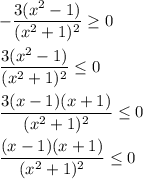 - \dfrac{3(x^2 - 1)}{(x^2 + 1)^2} \geq 0 \\ \\&#10; \dfrac{3(x^2 - 1)}{(x^2 + 1)^2} \leq 0 \\ \\&#10; \dfrac{3(x - 1)(x + 1)}{(x^2 + 1)^2} \leq 0 \\ \\ &#10; \dfrac{(x - 1)(x + 1)}{(x^2 + 1)^2} \leq 0