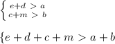 \left \{ {{e+d\ \textgreater \ a} \atop {c+m\ \textgreater \ b}} \right. \\ \\ \left \{ {{e+d+c+m\ \textgreater \ } a+b