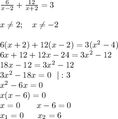 \frac{6}{x-2} + \frac{12}{x+2}=3 \\ \\ x \neq 2; \ \ \ x \neq -2 \\ \\ 6(x+2)+12(x-2)=3(x^2-4) \\ 6x+12+12x-24=3x^2-12 \\ 18x-12=3x^2-12 \\ 3x^2-18x=0 \ \ |:3 \\ x^2-6x=0 \\ x(x-6)=0 \\ x=0 \ \ \ \ \ \ x-6=0 \\ x_1=0 \ \ \ \ \ x_2=6