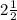 2 \frac{1}{2}