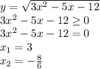 y= \sqrt{3x^2-5x-12} \\ 3x^2-5x-12 \geq 0 \\ 3x^2-5x-12=0 \\x_{1} =3 \\ x_2= -\frac{8}{6} \\