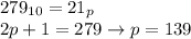 \displaystyle 279_{10}=21_p \\ 2p+1=279 \to p=139