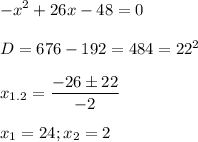 \displaystyle-x^2+26x-48=0\\\\D=676-192=484=22^2\\\\x_{1.2}=\frac{-26\pm 22}{-2}\\\\x_1= 24; x_2=2