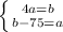 \left \{ {{4a=b} \atop {b-75=a}} \right. &#10;