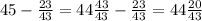 45- \frac{23}{43}=44 \frac{43}{43}- \frac{23}{43}=44 \frac{20}{43}