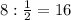 8: \frac{1}{2}=16