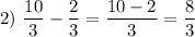 \displaystyle 2)\ \frac{10}{3}-\frac{2}{3}=\frac{10-2}{3}=\frac{8}{3}