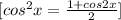 [cos^2x= \frac{1+cos2x}{2} ]