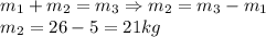 m_1+m_2=m_3\Rightarrow m_2=m_3-m_1\\&#10;m_2=26-5=21 kg