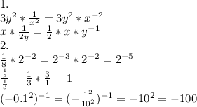 1. \\ 3y^2* \frac{1}{x^2} =3y^2*x^{-2} \\ x* \frac{1}{2y} = \frac{1}{2} *x*y^{-1} \\ 2. \\ \frac{1}{8}*2^{-2}= 2^{-3}*2^{-2}=2^{-5} \\ \frac{\frac{1}{3} }{\frac{1}{3} } =\frac{1}{3} *\frac{3}{1}=1 \\ (-0.1^2)^{-1} =(-\frac{1^2}{10^2} ) ^{-1}=-10^2=-100