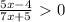 \frac{5x-4}{7x+5}\ \textgreater \ 0