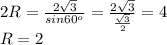 2R= \frac{2 \sqrt{3} }{sin60^{o} } = \frac{2 \sqrt{3} }{ \frac{ \sqrt{3}}{2} } =4 \\&#10;R=2