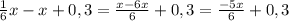 \frac{1}{6}x-x+0,3= \frac{x-6x}{6}+0,3= \frac{-5x}{6}+0,3