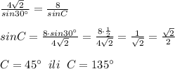 \frac{4\sqrt2}{sin30^\circ }= \frac{8}{sinC} \\\\sinC= \frac{8\cdot sin30^\circ }{4\sqrt2} = \frac{8\cdot \frac{1}{2}}{4\sqrt2}= \frac{1}{\sqrt2} = \frac{\sqrt2}{2} \\\\C=45^\circ \; \; ili\; \; C=135^\circ