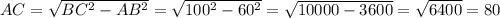 AC = \sqrt{BC^2 - AB^2} = \sqrt{100^2 - 60^2} = \sqrt{10000 - 3600} = \sqrt{6400} = 80