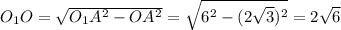 O_1O=\sqrt{O_1A^2-OA^2}=\sqrt{6^2-(2\sqrt{3})^2}=2\sqrt{6}