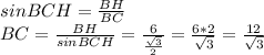 sin BCH= \frac{BH}{BC} \\ BC= \frac{BH}{sin BCH} = \frac{6}{ \frac{\sqrt{3}} {2} }= \frac{6*2}{ \sqrt{3} } = \frac{12}{\sqrt{3}}