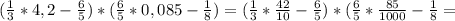 ( \frac{1}{3} *4,2- \frac{6}{5} )*( \frac{6}{5} *0,085- \frac{1}{8} )=( \frac{1}{3} * \frac{42}{10} - \frac{6}{5} )*( \frac{6}{5} * \frac{85}{1000}- \frac{1}{8} =