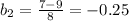 b_2= \frac{7-9}{8}=-0.25