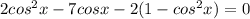 2 cos^2 x - 7 cos x - 2 (1-cos^2 x)=0