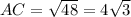 AC= \sqrt{48} =4 \sqrt{3}