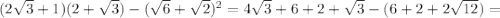 (2 \sqrt{3} +1)(2+ \sqrt{3} )-( \sqrt{6} + \sqrt{2} )^2=4 \sqrt{3} +6+2+ \sqrt{3} -(6+2+2 \sqrt{12} )=