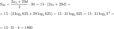 \displaystyle S_{30}= \frac{2a_1+29d}{2}\cdot 30=15\cdot(2a_1+29d)=\\ \\ =15\cdot(2\log_5625+29\log_5625) =15\cdot31\log_5625=15\cdot31\log_55^4=\\ \\ \\ =15\cdot31\cdot 4=1860