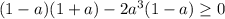 (1-a)(1+a)-2a^3(1-a) \geq 0