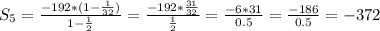 S_5= \frac{-192*(1- \frac{1}{32} )}{1- \frac{1}{2} } = \frac{-192* \frac{31}{32} }{ \frac{1}{2} } = \frac{-6*31}{0.5} = \frac{-186}{0.5} =-372