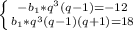 \left \{ {{-b_1*q^3(q-1)=-12} \atop {b_1*q^3(q-1)(q+1)=18}} \right.