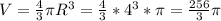 V= \frac{4}{3} \pi R^{3}= \frac{4}{3}*4^{3}* \pi = \frac{256}{3} \pi