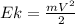 Ek = \frac{mV^2}{2}