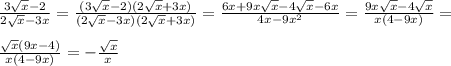 \frac{3 \sqrt{x} -2}{2 \sqrt{x} -3x} = \frac{(3 \sqrt{x} -2)(2 \sqrt{x} +3x)}{(2 \sqrt{x} -3x)(2 \sqrt{x} +3x)} = \frac{6x+9x \sqrt{x} -4 \sqrt{x} -6x}{4x-9 x^{2}}= \frac{9x \sqrt{x} -4 \sqrt{x}}{x(4-9x)}= \\ \\ \frac{ \sqrt{x} (9x-4)}{x(4-9x)}= -\frac{ \sqrt{x} }{x}