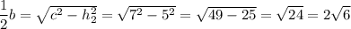 \dfrac{1}{2}b = \sqrt{c^2 - h_{2}^{2}} = \sqrt{7^2 - 5^2} = \sqrt{49 - 25} = \sqrt{24} = 2 \sqrt{6}