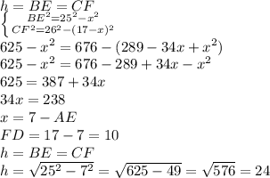 h=BE=CF\\ \left \{ {{BE^2=25^2-x^2} \atop {CF^2=26^2-(17-x)^2}} \right. \\625-x^2=676-(289-34x+x^2)\\625-x^2=676-289+34x-x^2\\625=387+34x\\34x=238\\x=7-AE\\FD=17-7=10\\h=BE=CF\\h=\sqrt{25^2-7^2}=\sqrt{625-49}=\sqrt{576}=24