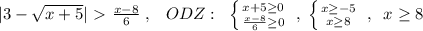 |3-\sqrt{x+5}|\ \textgreater \ \frac{x-8}{6}\; ,\; \; \; ODZ:\; \; \left \{ {{x +5\geq 0} \atop {\frac{x-8}{6}} \geq 0} \right. \; ,\; \left \{ {{x \geq -5} \atop {x \geq 8}} \right. \; ,\; \; x \geq 8