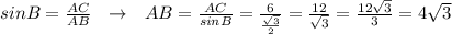 sinB= \frac{AC}{AB} \ \ \to \ \ AB= \frac{AC}{sinB}= \frac{6}{ \frac{ \sqrt{3} }{2} } = \frac{12}{ \sqrt{3} }= \frac{12 \sqrt{3} }{3} =4 \sqrt{3}