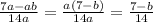 \frac{7a-ab}{14a} = \frac{a(7-b)}{14a} = \frac{7-b}{14}