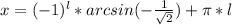 x=(-1)^l*arcsin (-\frac{1}{\sqrt{2}}) +\pi*l