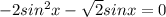 -2sin^2 x-\sqrt{2} sin x=0