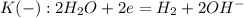 K(-):2H_2O+2e=H_2+2OH^-