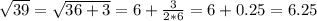 \sqrt{39}=\sqrt{36+3}=6+\frac{3}{2*6}=6+0.25=6.25