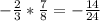 - \frac{2}{3}* \frac{7}{8}= -\frac{14}{24}