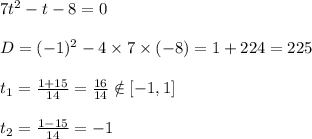 7t^2-t-8=0\\\\D = (-1)^2 - 4 \times7 \times (-8) = 1+224 = 225\\\\t_1 = \frac{1+15}{14} = \frac{16}{14} \notin [-1,1]\\\\t_2 = \frac{1-15}{14} = -1