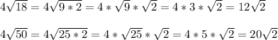 4 \sqrt{18}=4 \sqrt{9*2}=4* \sqrt{9}* \sqrt{2} =4*3* \sqrt{2}=12 \sqrt{2} \\ \\ 4 \sqrt{50}=4 \sqrt{25*2}=4 *\sqrt{25}* \sqrt{2} =4*5 *\sqrt{2}=20 \sqrt{2}