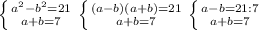 \left \{ {{ a^{2} - b^{2} =21} \atop {a+b=7}} \right. &#10; \left \{ {{(a-b)(a+b)=21} \atop {a+b=7}} \right. &#10; \left \{ {{a-b=21:7} \atop {a+b=7}} \right. &#10;